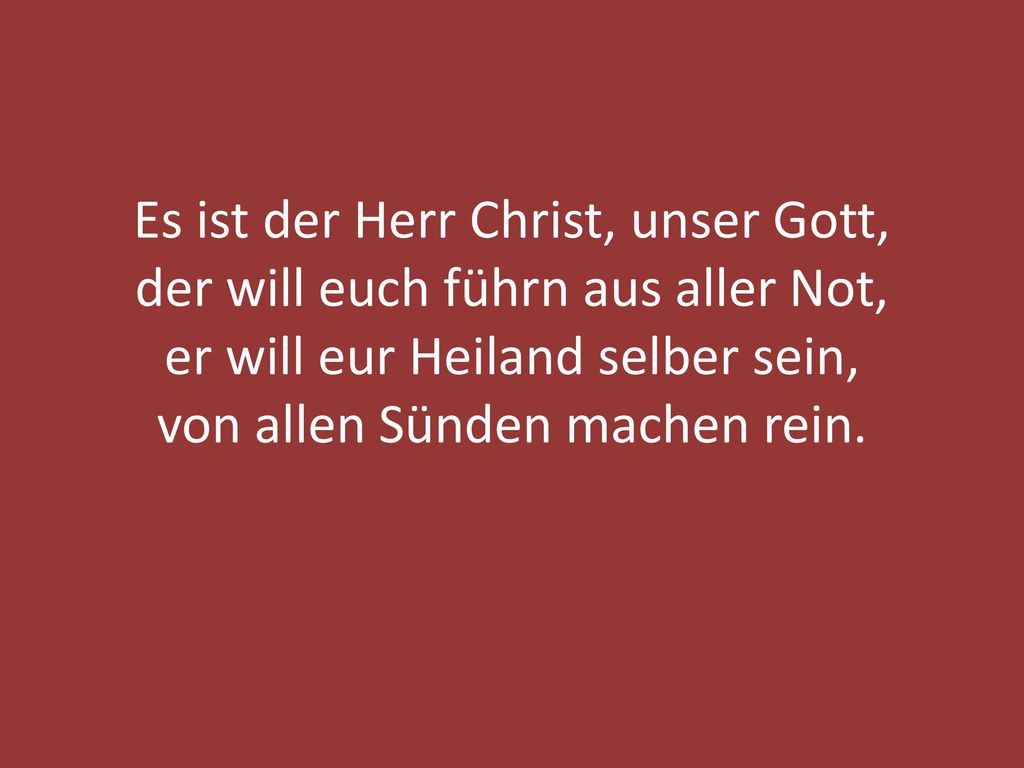 Es ist der Herr Christ, unser Gott, der will euch führn aus aller Not, er will eur Heiland selber sein, von allen Sünden machen rein.