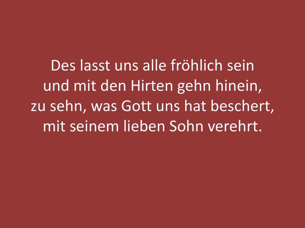 Des lasst uns alle fröhlich sein und mit den Hirten gehn hinein, zu sehn, was Gott uns hat beschert, mit seinem lieben Sohn verehrt.
