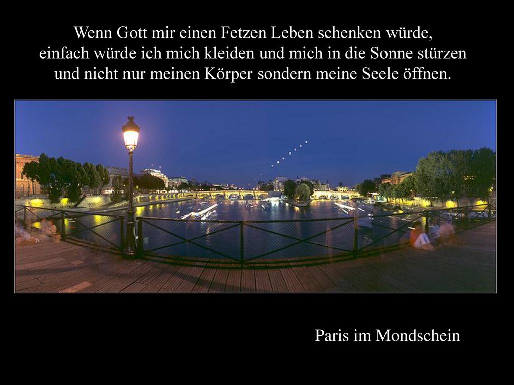 Wenn Gott mir einen Fetzen Leben schenken würde, einfach würde ich mich kleiden und mich in die Sonne stürzen und nicht nur meinen Körper sondern meine Seele öffnen.
