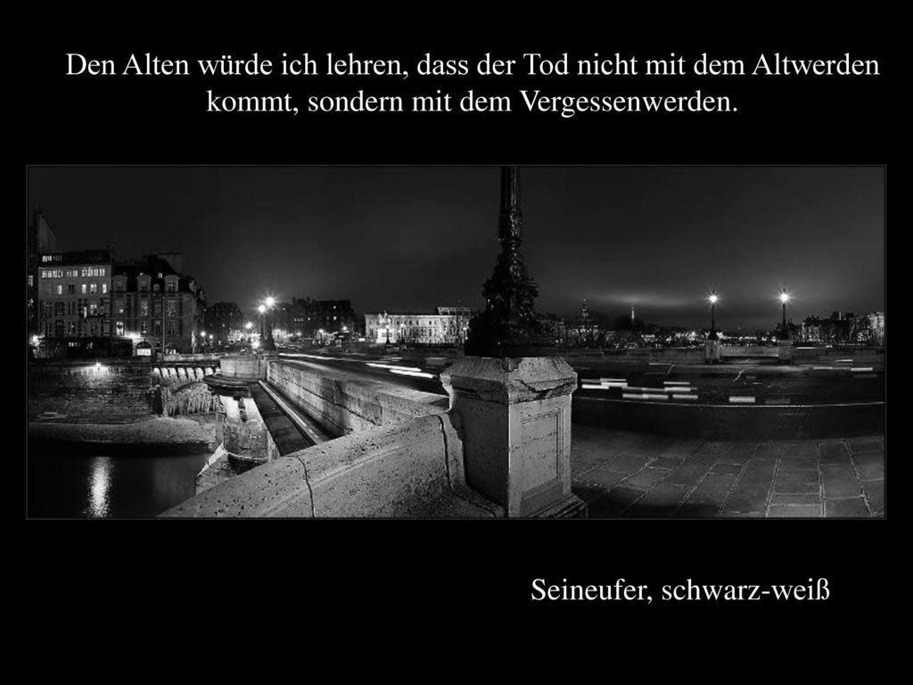 Den Alten würde ich lehren, dass der Tod nicht mit dem Altwerden kommt, sondern mit dem Vergessenwerden.
