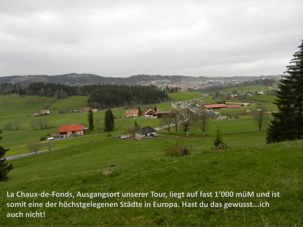 La Chaux-de-Fonds, Ausgangsort unserer Tour, liegt auf fast 1’000 müM und ist somit eine der höchstgelegenen Städte in Europa.