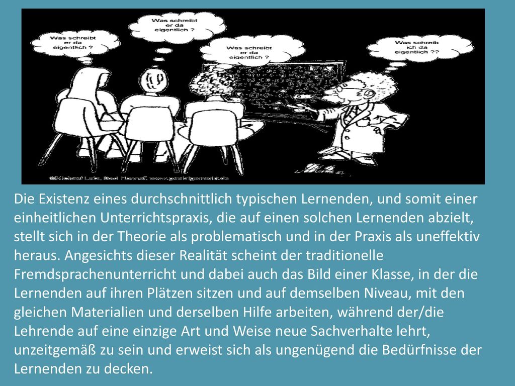 Die Existenz eines durchschnittlich typischen Lernenden, und somit einer einheitlichen Unterrichtspraxis, die auf einen solchen Lernenden abzielt, stellt sich in der Theorie als problematisch und in der Praxis als uneffektiv heraus.