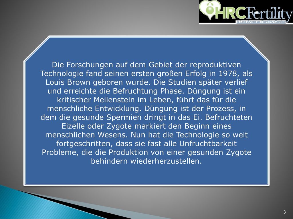 Die Forschungen auf dem Gebiet der reproduktiven Technologie fand seinen ersten großen Erfolg in 1978, als Louis Brown geboren wurde.