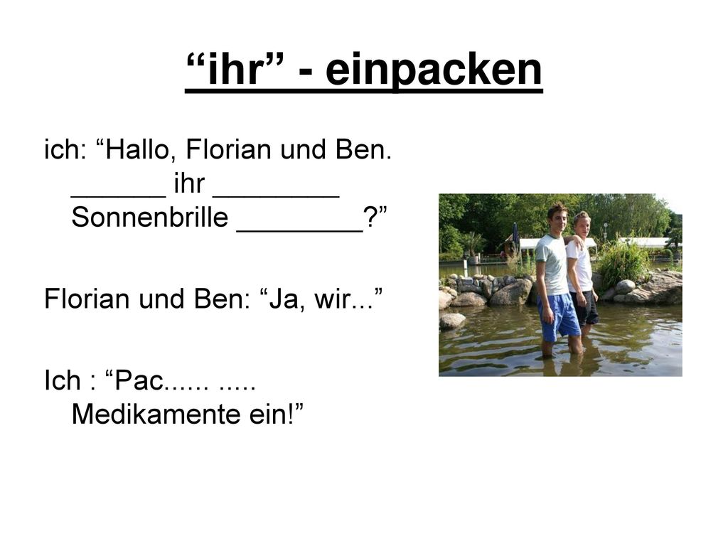 ihr - einpacken ich: Hallo, Florian und Ben. ______ ihr ________ Sonnenbrille ________ Florian und Ben: Ja, wir...
