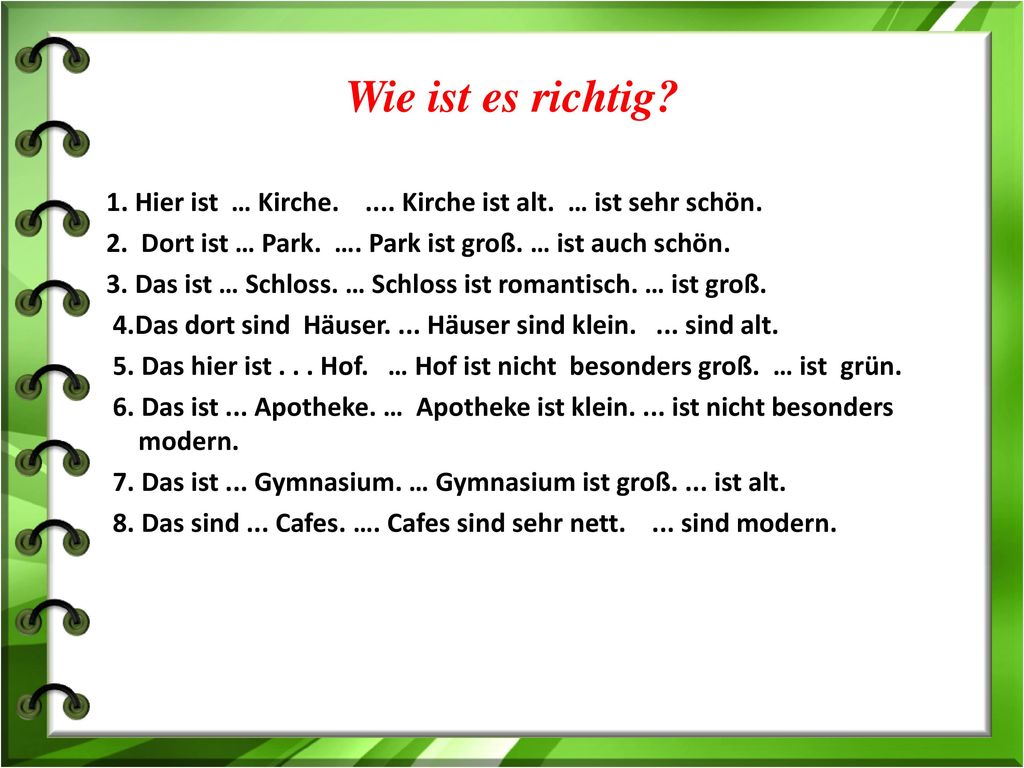 Wie ist es richtig 1. Нier ist … Kirche Kirche ist alt. … ist sehr schön. 2. Dort ist … Park. …. Park ist groß. … ist auch schön.