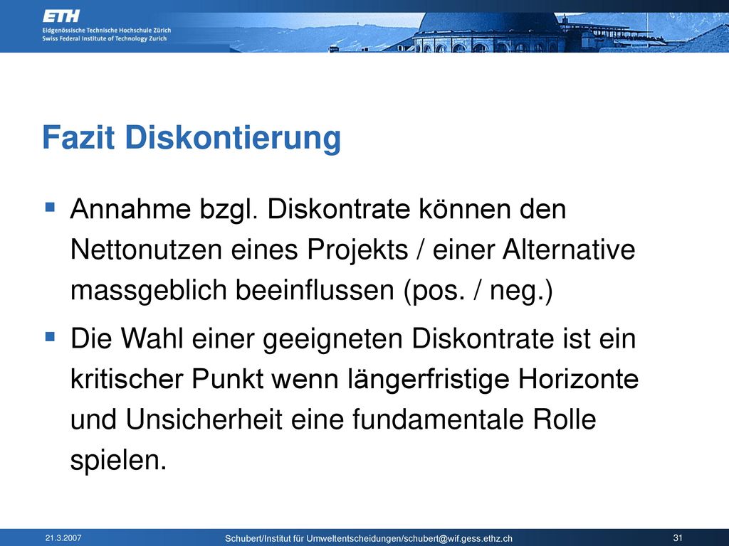 Fazit Diskontierung Annahme bzgl. Diskontrate können den Nettonutzen eines Projekts / einer Alternative massgeblich beeinflussen (pos. / neg.)