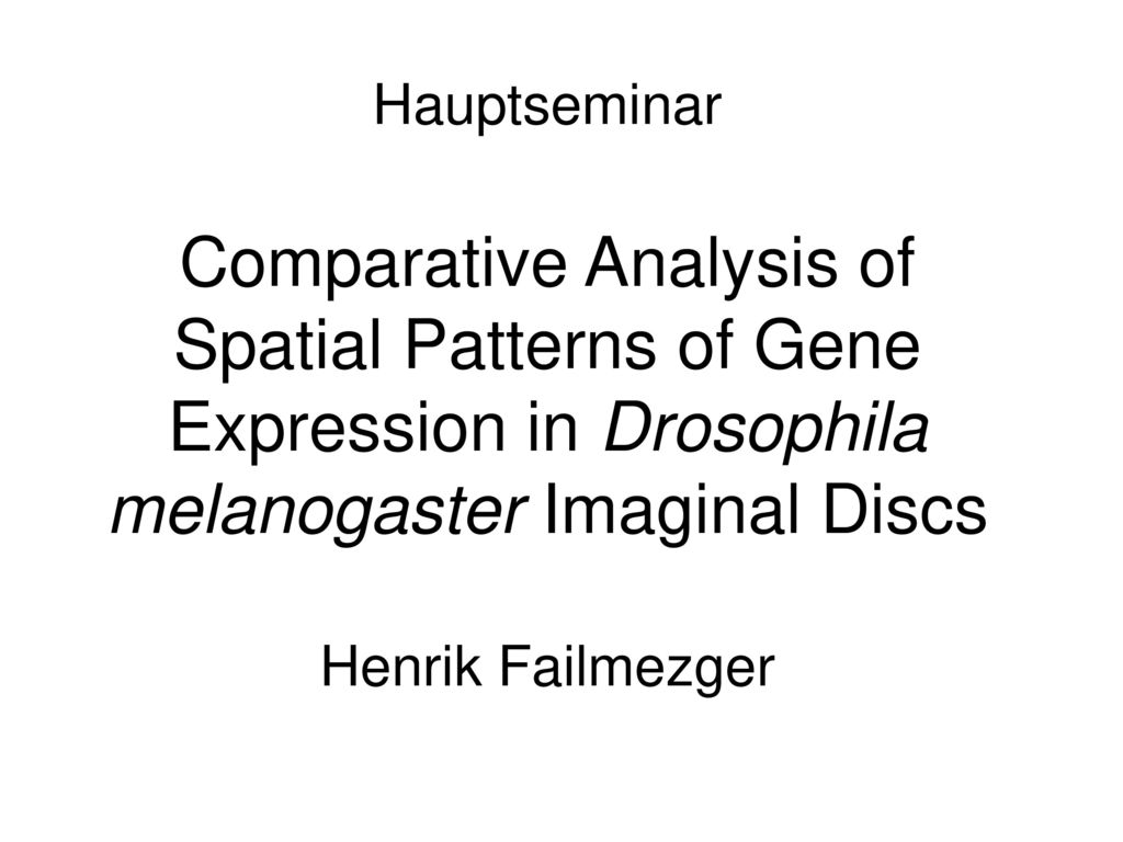 Hauptseminar Comparative Analysis of Spatial Patterns of Gene Expression in Drosophila melanogaster Imaginal Discs Henrik Failmezger