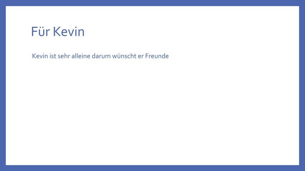 Für Kevin Kevin ist sehr alleine darum wünscht er Freunde