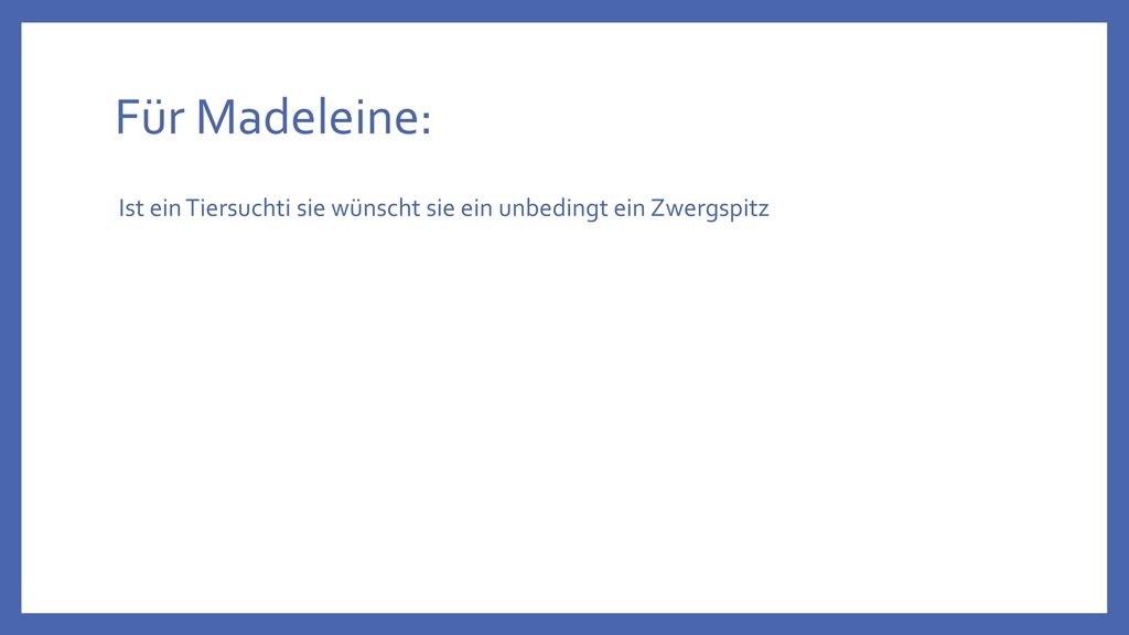 Für Madeleine: Ist ein Tiersuchti sie wünscht sie ein unbedingt ein Zwergspitz