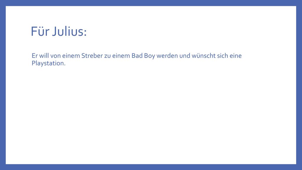Für Julius: Er will von einem Streber zu einem Bad Boy werden und wünscht sich eine Playstation.