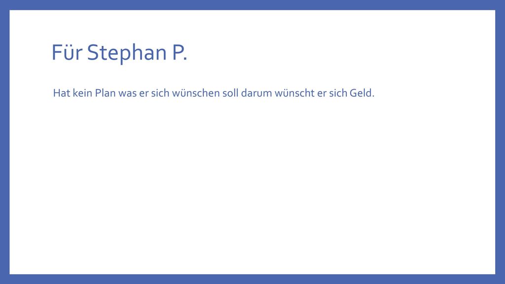 Für Stephan P. Hat kein Plan was er sich wünschen soll darum wünscht er sich Geld.