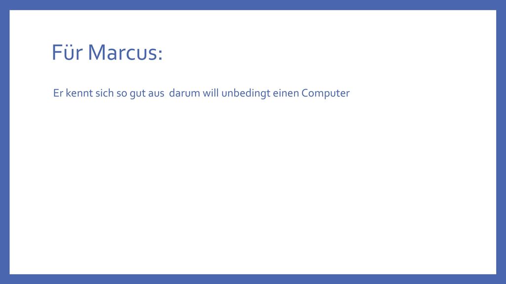 Für Marcus: Er kennt sich so gut aus darum will unbedingt einen Computer