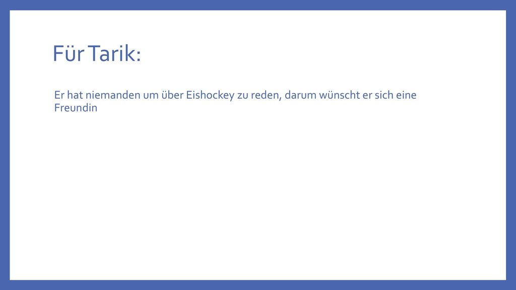 Für Tarik: Er hat niemanden um über Eishockey zu reden, darum wünscht er sich eine Freundin