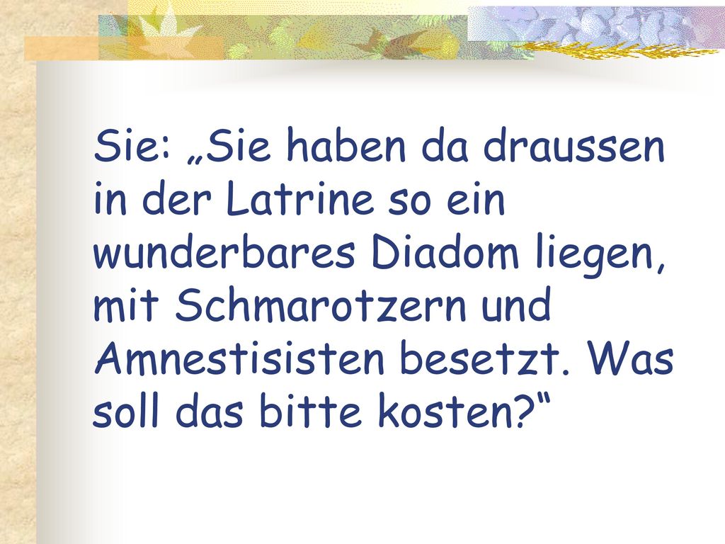 Sie: „Sie haben da draussen in der Latrine so ein wunderbares Diadom liegen, mit Schmarotzern und Amnestisisten besetzt.
