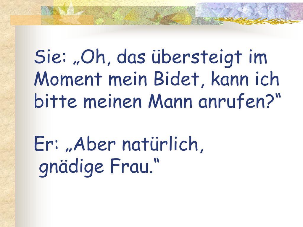 Sie: „Oh, das übersteigt im Moment mein Bidet, kann ich bitte meinen Mann anrufen