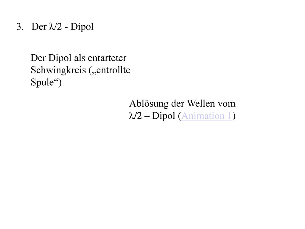 Der λ/2 - Dipol Der Dipol als entarteter Schwingkreis („entrollte Spule ) Ablösung der Wellen vom λ/2 – Dipol (Animation 1)