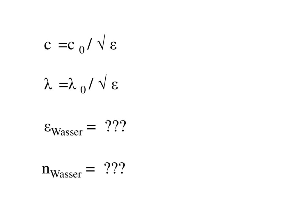 c =c 0 / √ ε λ =λ 0 / √ ε εWasser = nWasser =