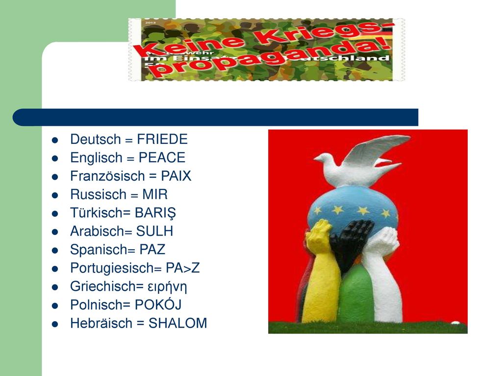 Deutsch = FRIEDE Englisch = PEACE. Französisch = PAIX. Russisch = MIR. Türkisch= BARIŞ. Arabisch= SULH.