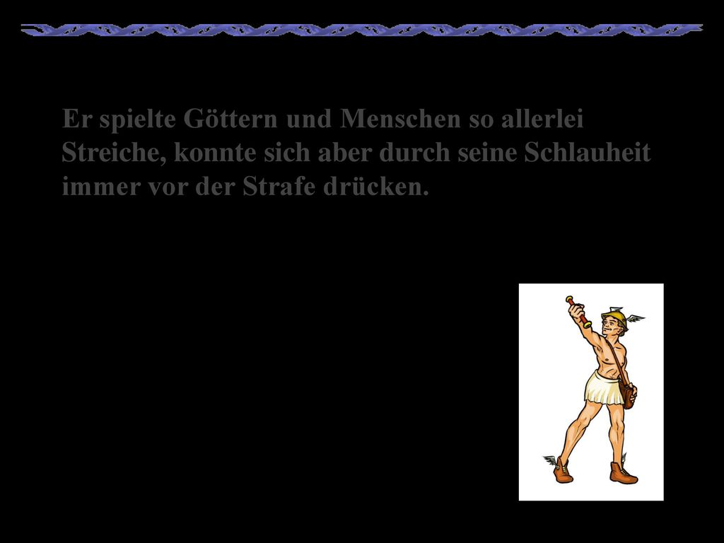 Er spielte Göttern und Menschen so allerlei Streiche, konnte sich aber durch seine Schlauheit immer vor der Strafe drücken.