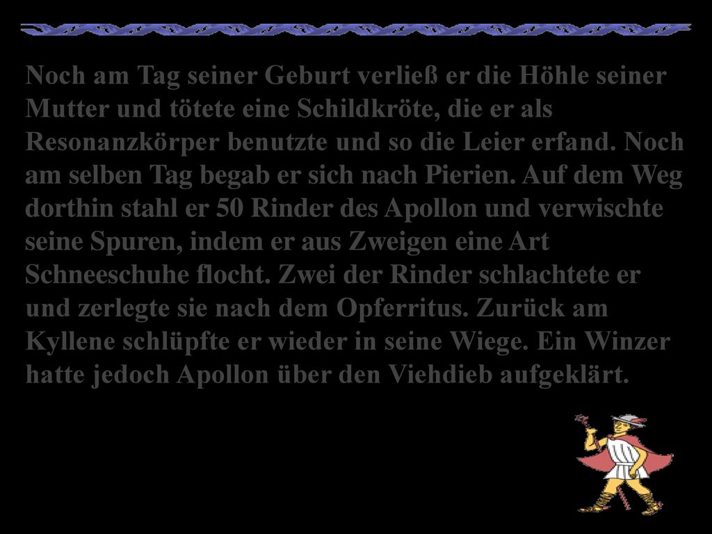 Noch am Tag seiner Geburt verließ er die Höhle seiner Mutter und tötete eine Schildkröte, die er als Resonanzkörper benutzte und so die Leier erfand.