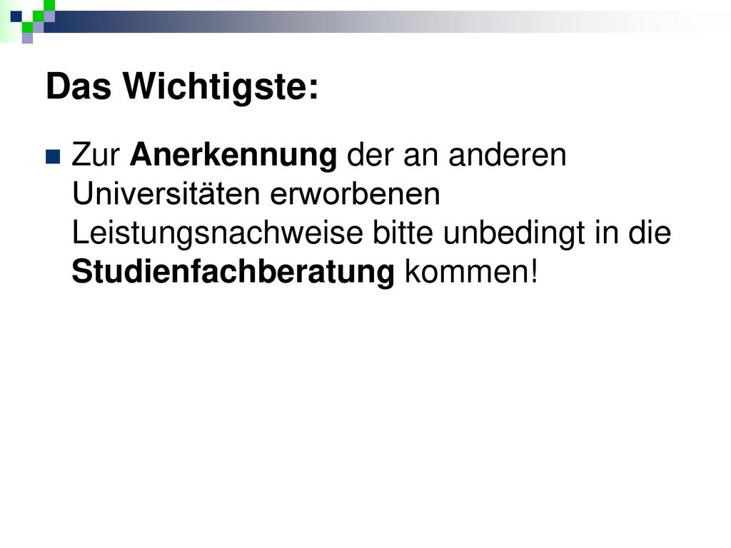 Das Wichtigste: Zur Anerkennung der an anderen Universitäten erworbenen Leistungsnachweise bitte unbedingt in die Studienfachberatung kommen!