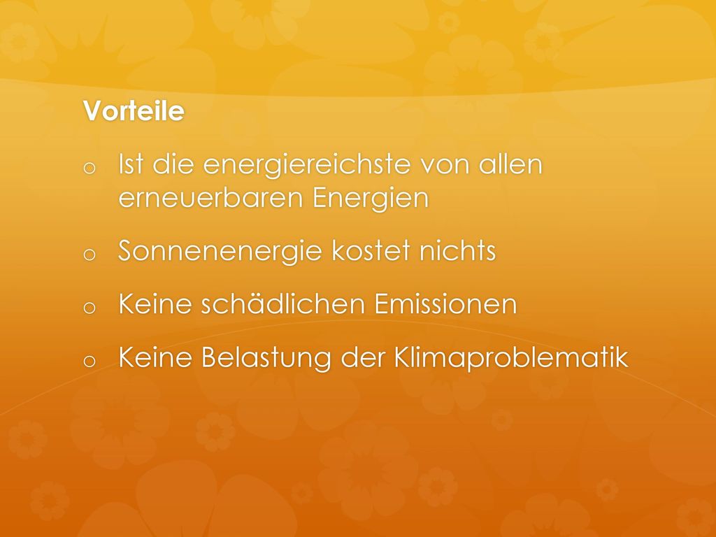 Vorteile Ist die energiereichste von allen erneuerbaren Energien. Sonnenenergie kostet nichts. Keine schädlichen Emissionen.