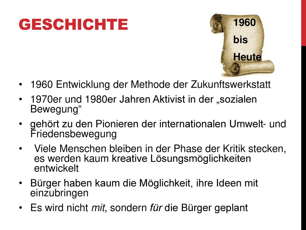 Geschichte 1960 bis Heute 1960 Entwicklung der Methode der Zukunftswerkstatt. 1970er und 1980er Jahren Aktivist in der „sozialen Bewegung