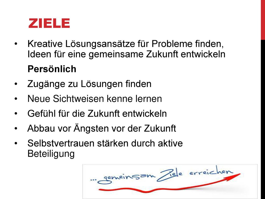 Ziele Kreative Lösungsansätze für Probleme finden, Ideen für eine gemeinsame Zukunft entwickeln. Persönlich.