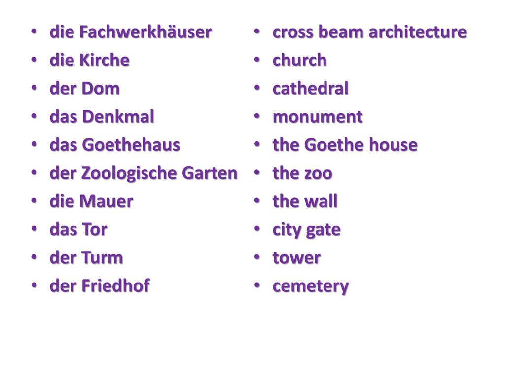 die Fachwerkhäuser die Kirche. der Dom. das Denkmal. das Goethehaus. der Zoologische Garten. die Mauer.