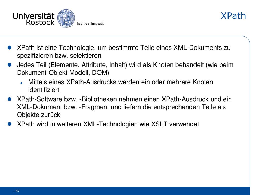 XPath XPath ist eine Technologie, um bestimmte Teile eines XML-Dokuments zu spezifizieren bzw. selektieren.