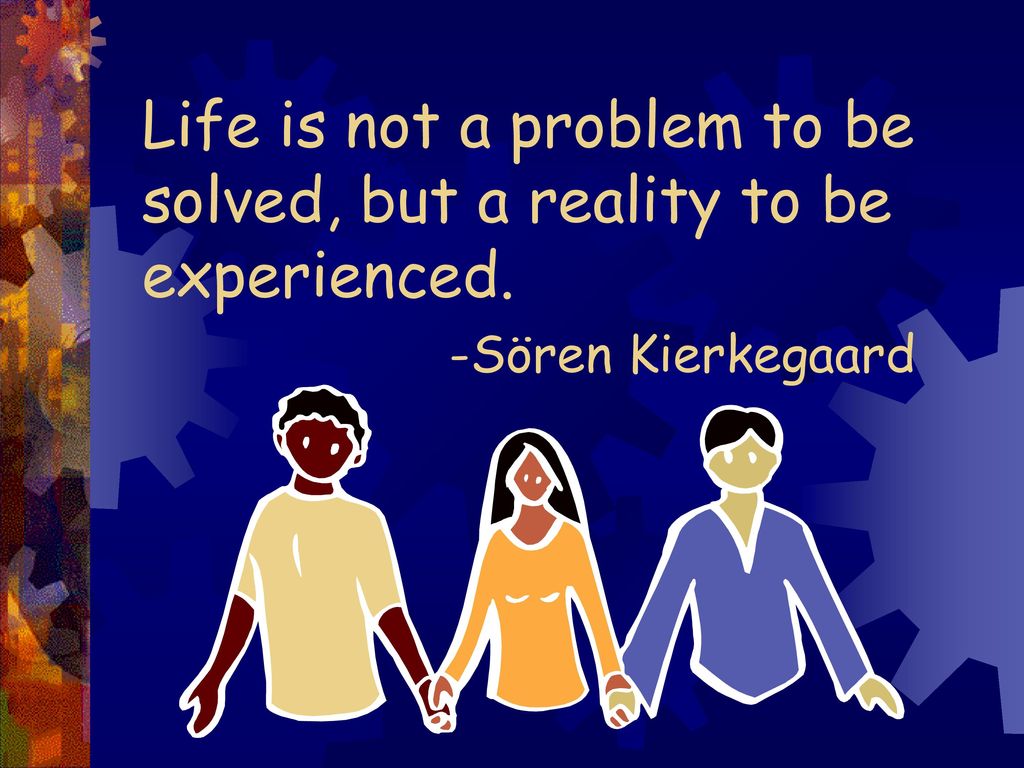 Life is not a problem to be solved, but a reality to be experienced