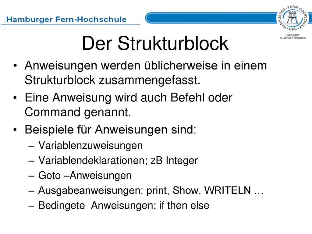 Der Strukturblock Anweisungen werden üblicherweise in einem Strukturblock zusammengefasst. Eine Anweisung wird auch Befehl oder Command genannt.