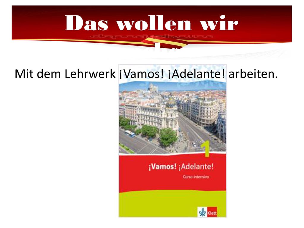 Das wollen wir machen Mit dem Lehrwerk ¡Vamos! ¡Adelante! arbeiten.