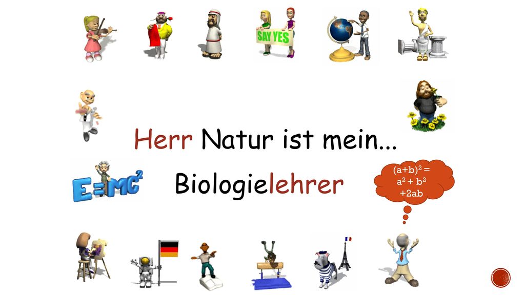 Herr Natur ist mein... (a+b)2 = a2 + b2 +2ab Biologielehrer