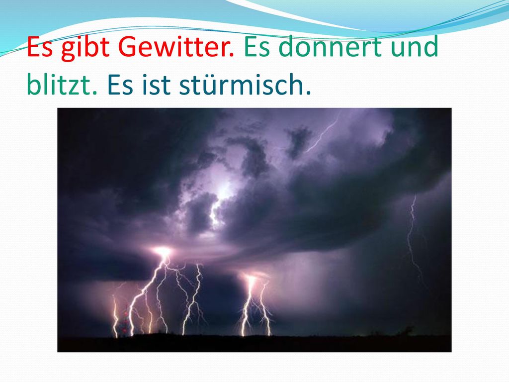 Es gibt Gewitter. Es donnert und blitzt. Es ist stürmisch.