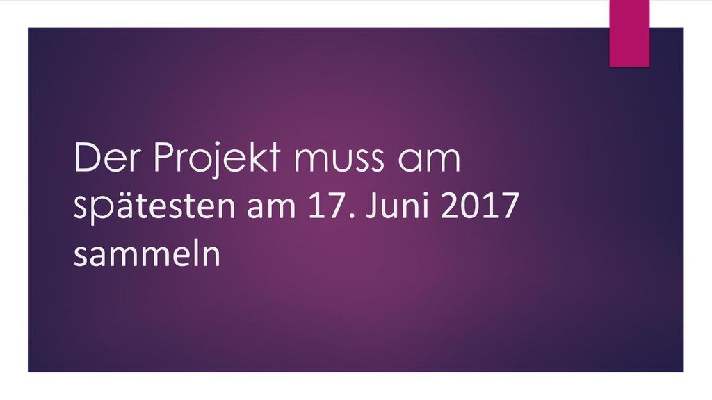 Der Projekt muss am spӓtesten am 17. Juni 2017 sammeln