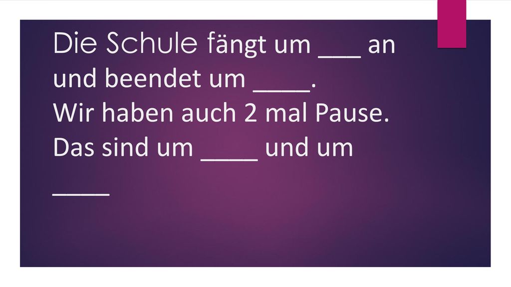 Die Schule fӓngt um ___ an und beendet um ____