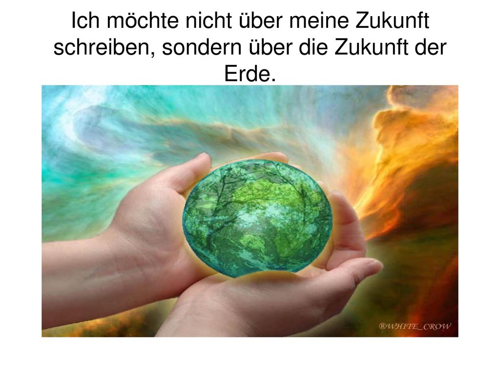 Ich möchte nicht über meine Zukunft schreiben, sondern über die Zukunft der Erde.