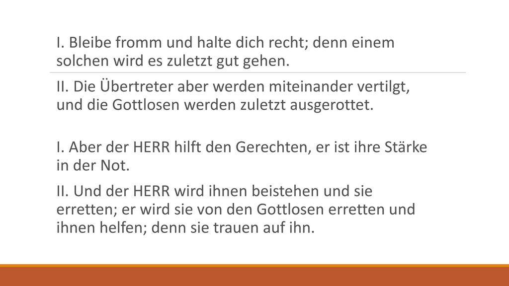 I. Bleibe fromm und halte dich recht; denn einem solchen wird es zuletzt gut gehen.