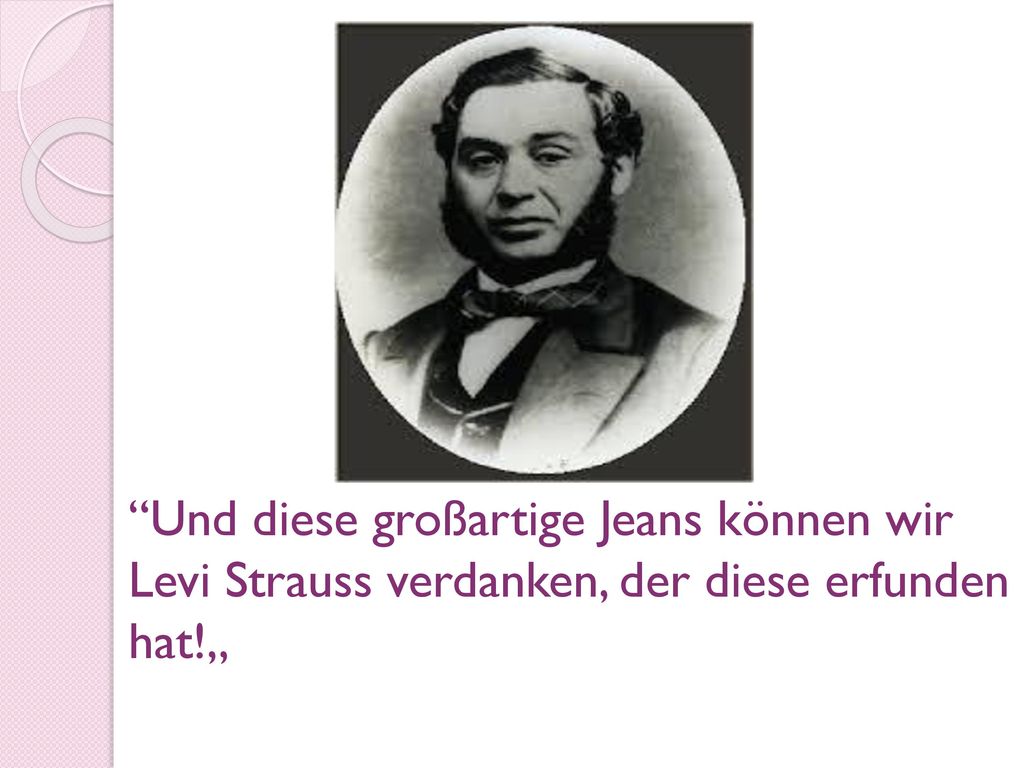 Und diese großartige Jeans können wir Levi Strauss verdanken, der diese erfunden hat!„