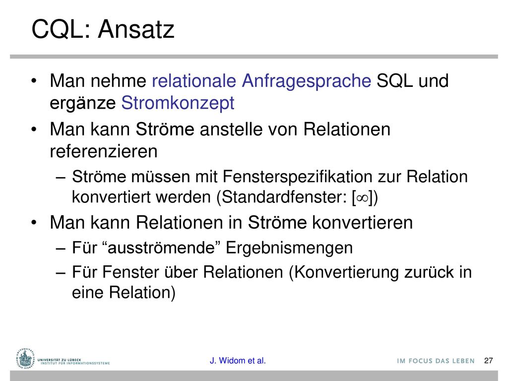 CQL: Ansatz Man nehme relationale Anfragesprache SQL und ergänze Stromkonzept. Man kann Ströme anstelle von Relationen referenzieren.