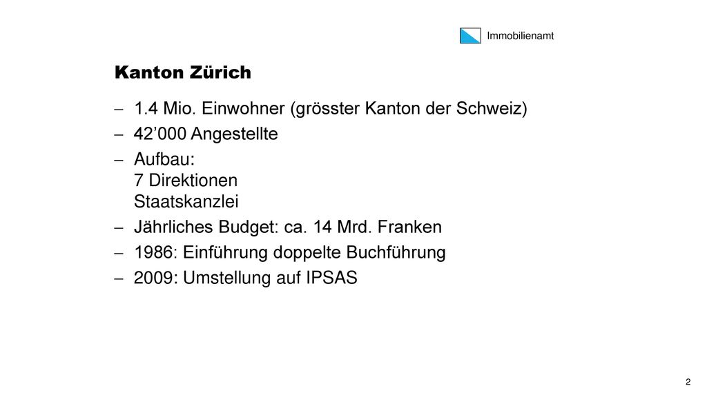 Kanton Zürich 1.4 Mio. Einwohner (grösster Kanton der Schweiz) 42’000 Angestellte. Aufbau: 7 Direktionen Staatskanzlei.