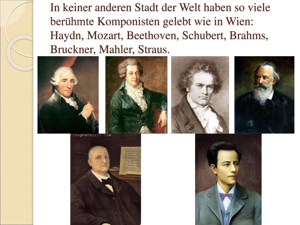 In keiner anderen Stadt der Welt haben so viele berühmte Komponisten gelebt wie in Wien: Haydn, Mozart, Beethoven, Schubert, Brahms, Bruckner, Mahler, Straus.