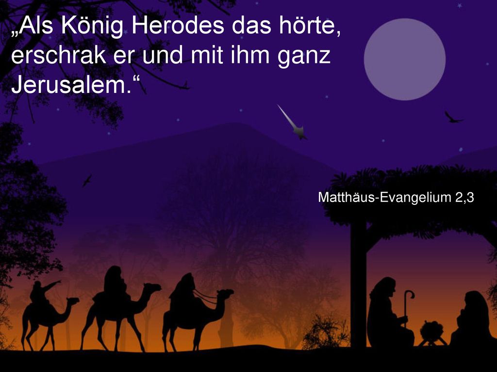 „Als König Herodes das hörte, erschrak er und mit ihm ganz Jerusalem.
