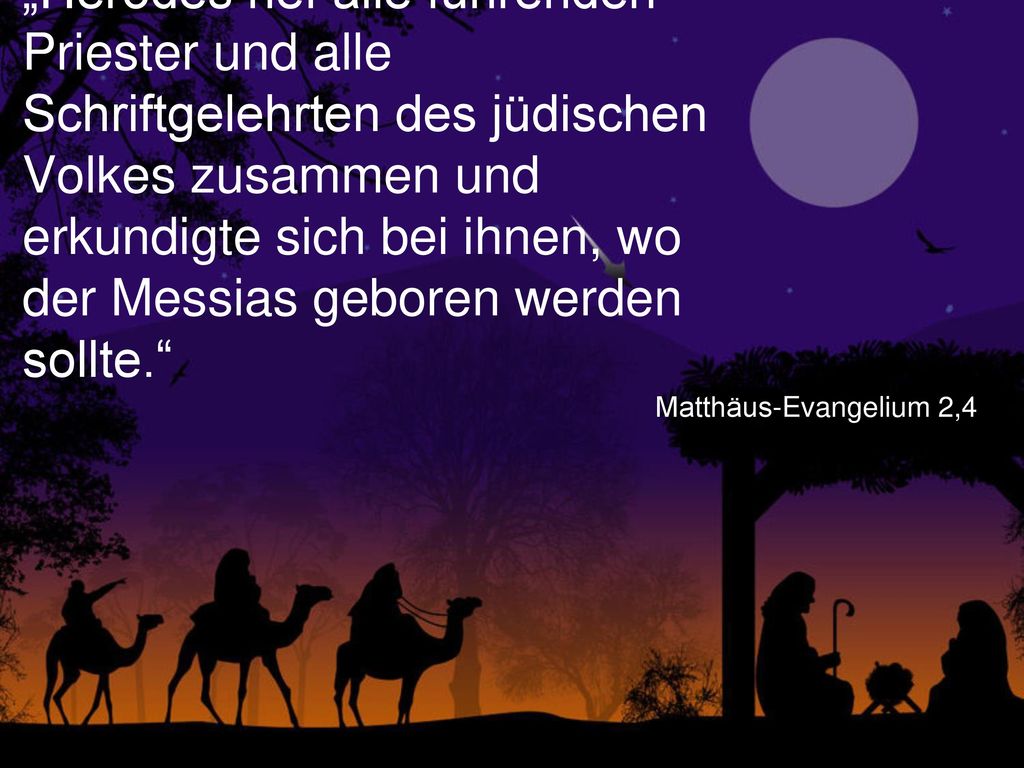 „Herodes rief alle führenden Priester und alle Schriftgelehrten des jüdischen Volkes zusammen und erkundigte sich bei ihnen, wo der Messias geboren werden sollte.