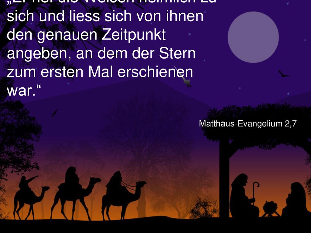„Er rief die Weisen heimlich zu sich und liess sich von ihnen den genauen Zeitpunkt angeben, an dem der Stern zum ersten Mal erschienen war.