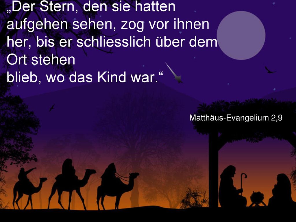 „Der Stern, den sie hatten aufgehen sehen, zog vor ihnen her, bis er schliesslich über dem Ort stehen blieb, wo das Kind war.