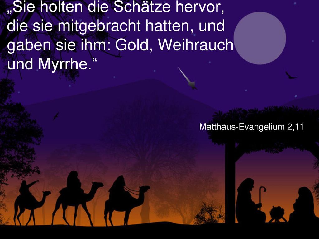 „Sie holten die Schätze hervor, die sie mitgebracht hatten, und gaben sie ihm: Gold, Weihrauch und Myrrhe.