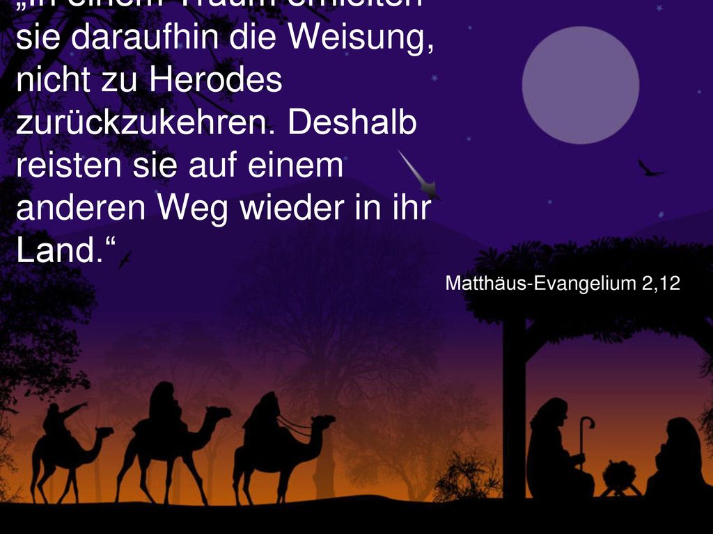 „In einem Traum erhielten sie daraufhin die Weisung, nicht zu Herodes zurückzukehren. Deshalb reisten sie auf einem anderen Weg wieder in ihr Land.