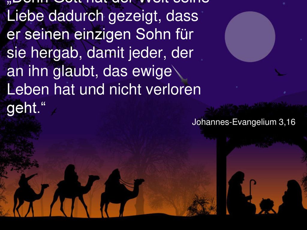 „Denn Gott hat der Welt seine Liebe dadurch gezeigt, dass er seinen einzigen Sohn für sie hergab, damit jeder, der an ihn glaubt, das ewige Leben hat und nicht verloren geht.